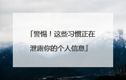 警惕！这些习惯正在泄露你的个人信息