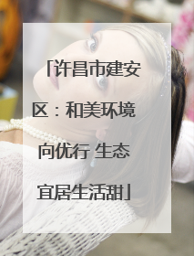 许昌市建安区：和美环境向优行 生态宜居生活甜