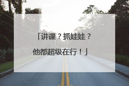 讲课？抓娃娃？他都超级在行！