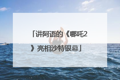 讲阿语的《哪吒2》亮相沙特银幕