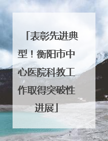 表彰先进典型！衡阳市中心医院科教工作取得突破性进展