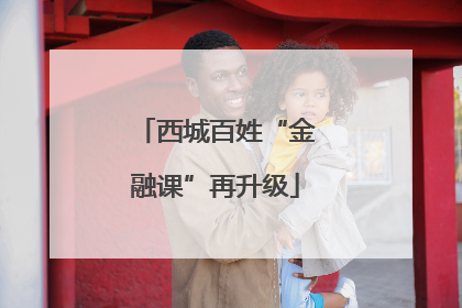 西城百姓“金融课”再升级