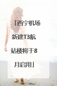 西宁机场新建T3航站楼将于8月启用