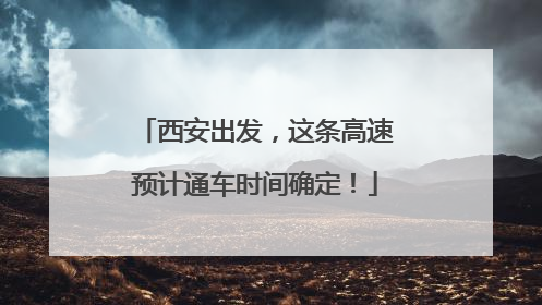 西安出发，这条高速预计通车时间确定！