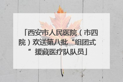 西安市人民医院（市四院）欢送第八批“组团式”援藏医疗队队员