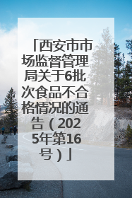 西安市市场监督管理局关于6批次食品不合格情况的通告（2025年第16号）