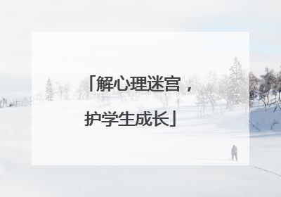 解心理迷宫，护学生成长