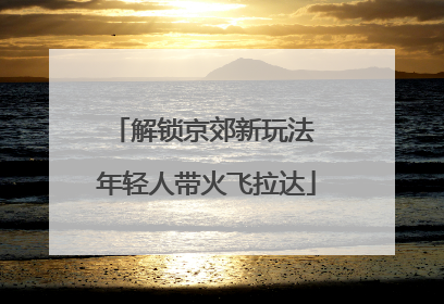 解锁京郊新玩法 年轻人带火飞拉达