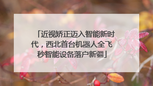 近视矫正迈入智能新时代，西北首台机器人全飞秒智能设备落户新疆