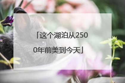这个湖泊从2500年前美到今天