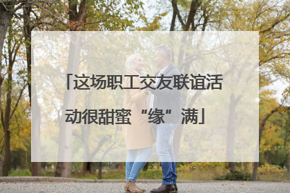 这场职工交友联谊活动很甜蜜“缘”满