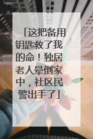 这把备用钥匙救了我的命！独居老人晕倒家中，社区民警出手了