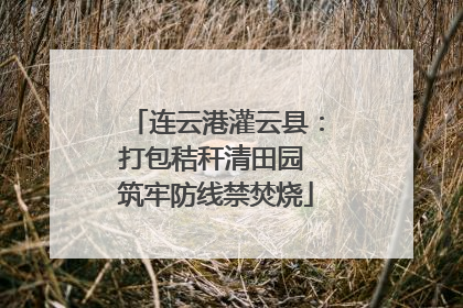 连云港灌云县：打包秸秆清田园 筑牢防线禁焚烧