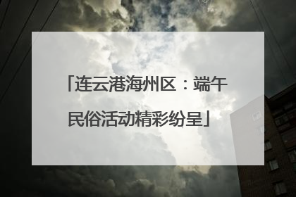 连云港海州区：端午民俗活动精彩纷呈