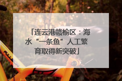 连云港赣榆区：海水“一条鱼”人工繁育取得新突破