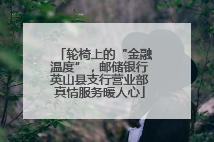 轮椅上的“金融温度”，邮储银行英山县支行营业部真情服务暖人心