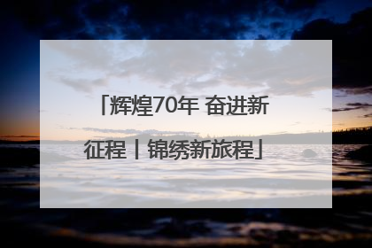 辉煌70年 奋进新征程丨锦绣新旅程