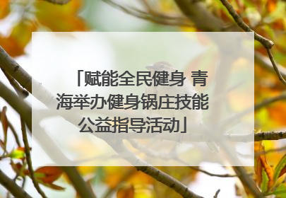 赋能全民健身 青海举办健身锅庄技能公益指导活动