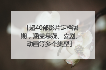 超40部影片定档暑期，涵盖悬疑、喜剧、动画等多个类型