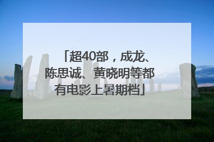 超40部，成龙、陈思诚、黄晓明等都有电影上暑期档