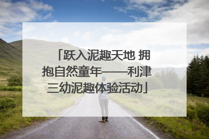 跃入泥趣天地 拥抱自然童年——利津三幼泥趣体验活动