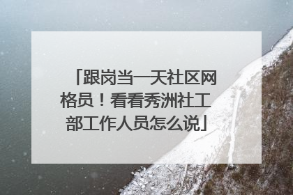 跟岗当一天社区网格员！看看秀洲社工部工作人员怎么说