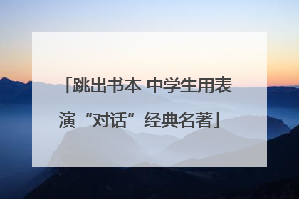 跳出书本 中学生用表演“对话”经典名著