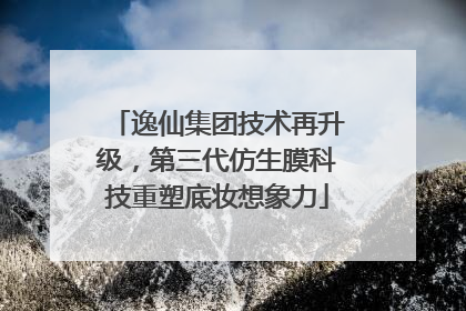 逸仙集团技术再升级，第三代仿生膜科技重塑底妆想象力