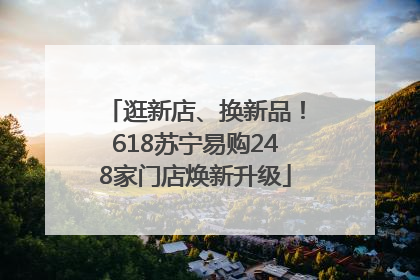 逛新店、换新品！618苏宁易购248家门店焕新升级