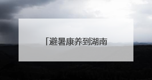 避暑康养到湖南①丨长沙：沩山&大围山 夏日清凉“双星”闪耀