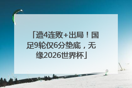 遭4连败+出局！国足9轮仅6分垫底，无缘2026世界杯