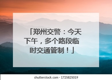 郑州交警：今天下午，多个路段临时交通管制！