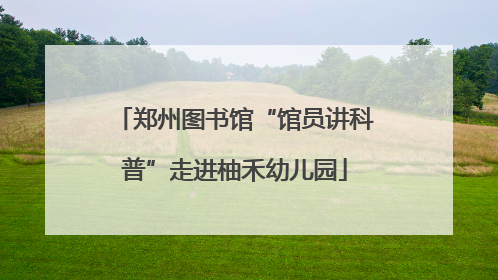 郑州图书馆“馆员讲科普”走进柚禾幼儿园