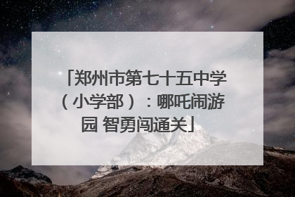 郑州市第七十五中学（小学部）：哪吒闹游园 智勇闯通关