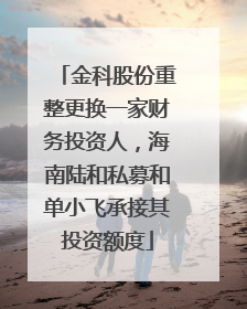 金科股份重整更换一家财务投资人，海南陆和私募和单小飞承接其投资额度