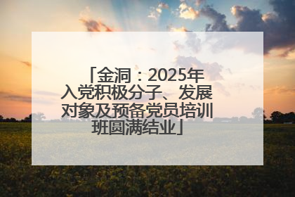 金洞：2025年入党积极分子、发展对象及预备党员培训班圆满结业