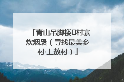 青山吊脚楼 村寨炊烟袅（寻找最美乡村·上敖村）