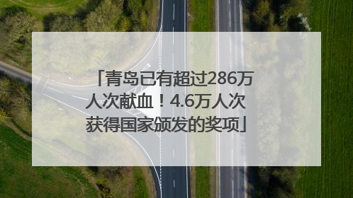 青岛已有超过286万人次献血！4.6万人次获得国家颁发的奖项