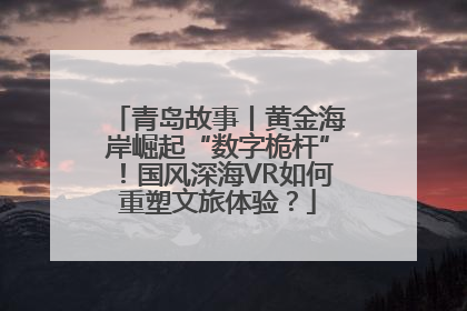 青岛故事丨黄金海岸崛起“数字桅杆”！国风深海VR如何重塑文旅体验？