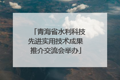青海省水利科技先进实用技术成果推介交流会举办