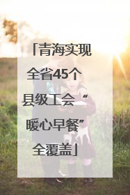 青海实现全省45个县级工会“暖心早餐”全覆盖
