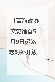 青海政协文史馆自5月9日起免费对外开放