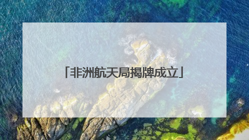 非洲航天局揭牌成立