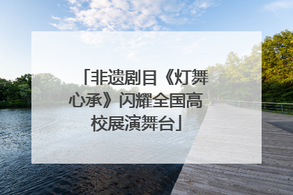 非遗剧目《灯舞心承》闪耀全国高校展演舞台