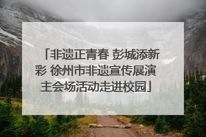 非遗正青春 彭城添新彩 徐州市非遗宣传展演主会场活动走进校园