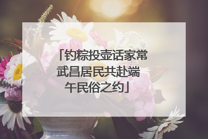 钓粽投壶话家常 武昌居民共赴端午民俗之约