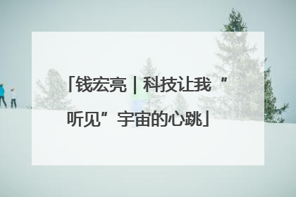 钱宏亮｜科技让我“听见”宇宙的心跳