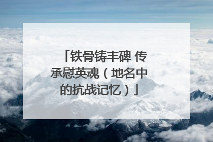 铁骨铸丰碑 传承慰英魂（地名中的抗战记忆）