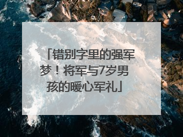错别字里的强军梦！将军与7岁男孩的暖心军礼