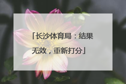 长沙体育局：结果无效，重新打分